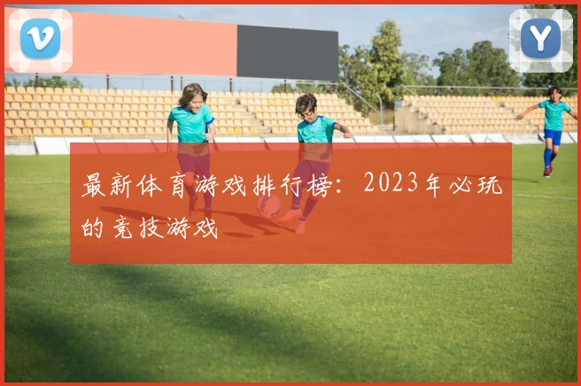 最新体育游戏排行榜:2023年必玩的竞技游戏