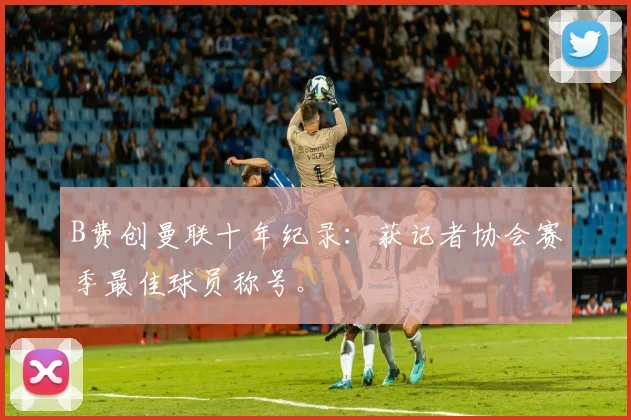 B费创曼联十年纪录：获记者协会赛季最佳球员称号。