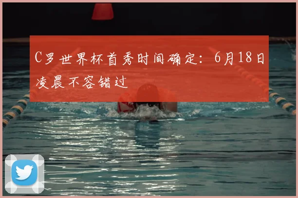 C罗世界杯首秀时间确定：6月18日凌晨不容错过