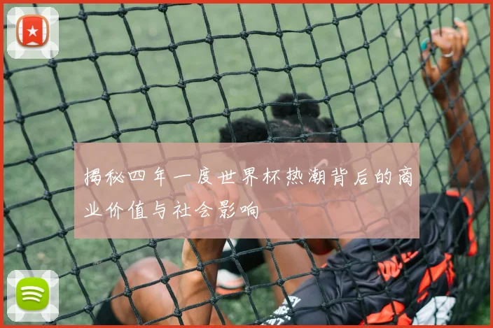 揭秘四年一度世界杯热潮背后的商业价值与社会影响