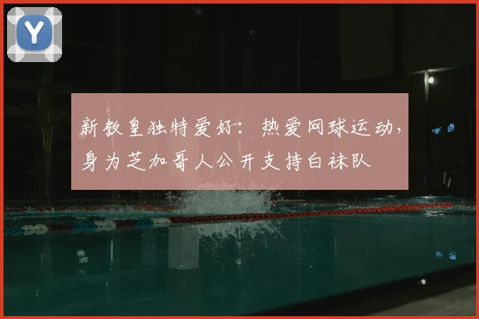 新教皇独特爱好：热爱网球运动，身为芝加哥人公开支持白袜队