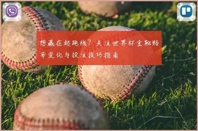 想赢在起跑线?关注世界杯金靴赔率变化与投注技巧指南