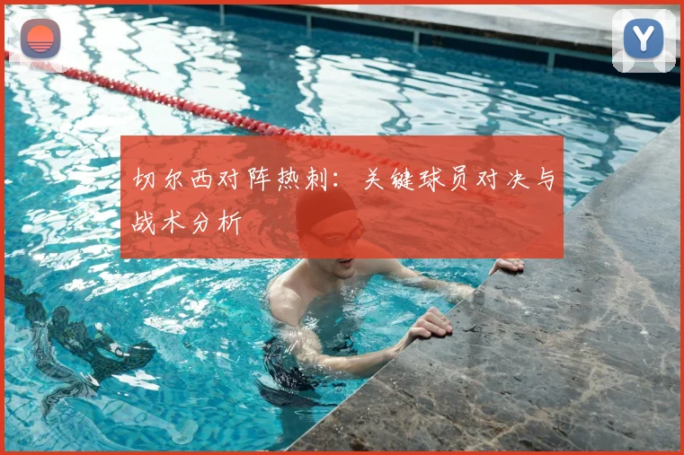 切尔西对阵热刺：关键球员对决与战术分析