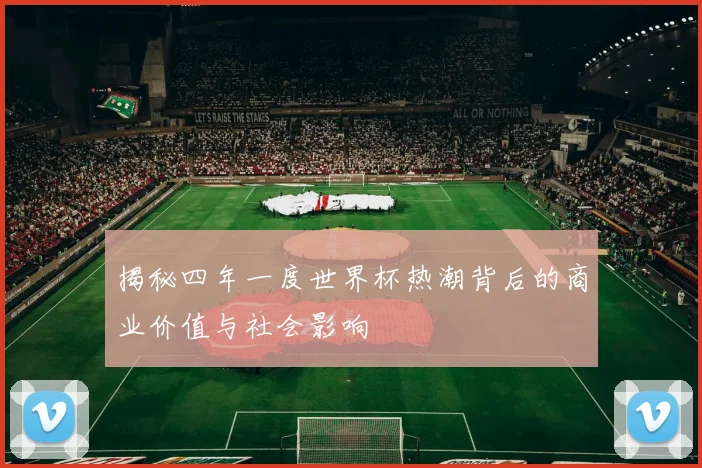 揭秘四年一度世界杯热潮背后的商业价值与社会影响