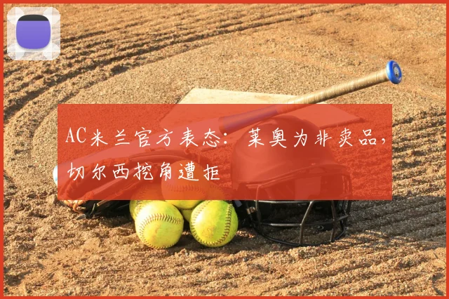 AC米兰官方表态：莱奥为非卖品，切尔西挖角遭拒