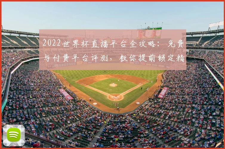 2022世界杯直播平台全攻略：免费与付费平台评测，教你提前锁定精彩赛事