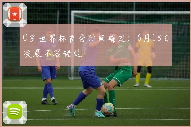 C罗世界杯首秀时间确定：6月18日凌晨不容错过